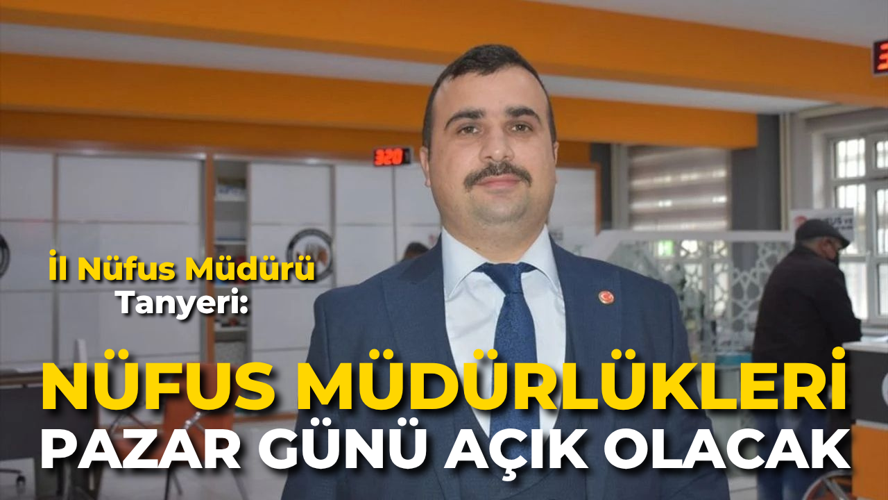 İl Nüfus Müdürü Tanyeri: “Nüfus Müdürlükleri Pazar Günü Açık Olacak”