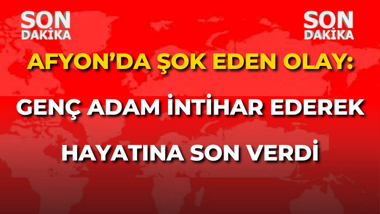 Afyon’da şok eden olay: Genç adam intihar ederek hayatına son verdi