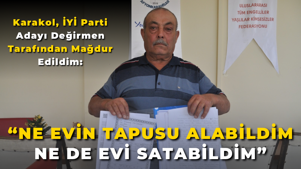 Karakol, İYİ Parti Adayı Değirmen Tarafından Mağdur Edildim: “Ne Evin Tapusunu Alabildim Ne de Evi Satabildim”