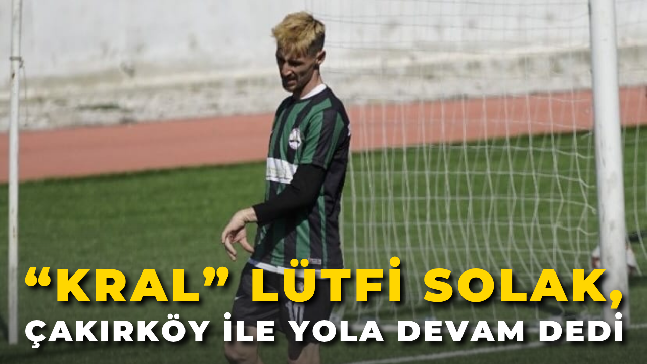“Kral” Lütfi Solak, Çakırköy ile Yola Devam Dedi!