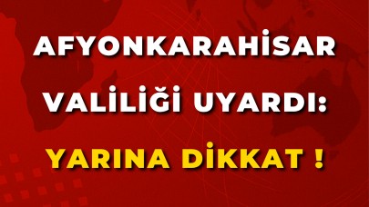 Afyonkarahisar Valiliği Uyardı: Yarına Dikkat !
