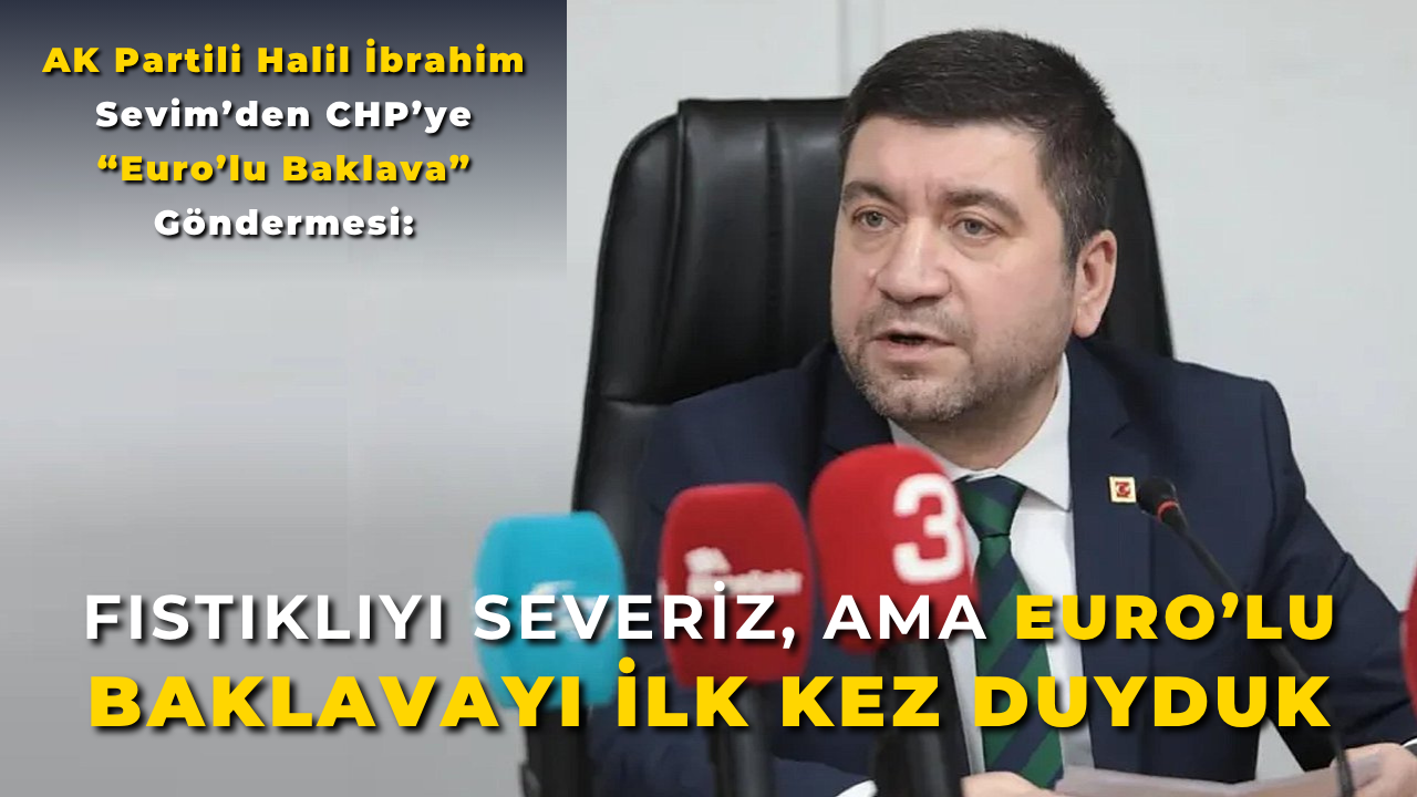 AK Partili Sevim’den CHP’ye “Euro’lu Baklava” Göndermesi: “Fıstıklıyı Severiz, Ama Euro’lu Baklavayı İlk Kez Duyduk”