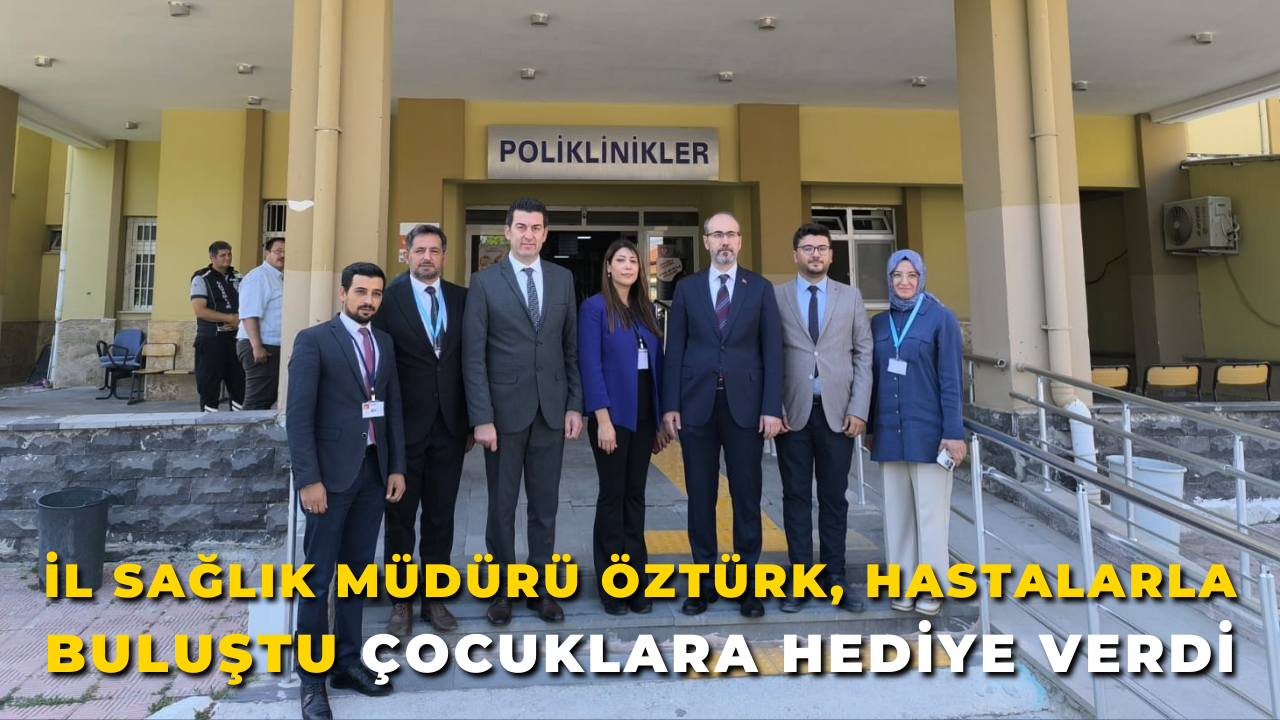 İl Sağlık Müdürü Öztürk, Hastalarla Buluştu Çocuklara Hediye Verdi