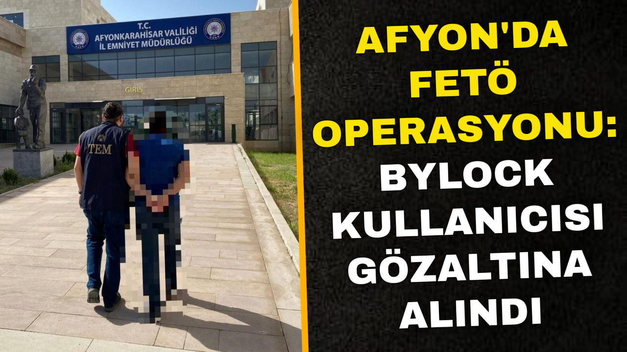 Afyon'da FETÖ Operasyonu: ByLock Kullanıcısı Gözaltına Alındı