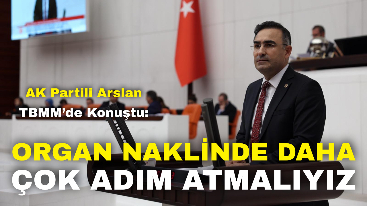 AK Partili Arslan TBMM’de Konuştu: “Organ Naklinde Daha Çok Adım Atmalıyız”