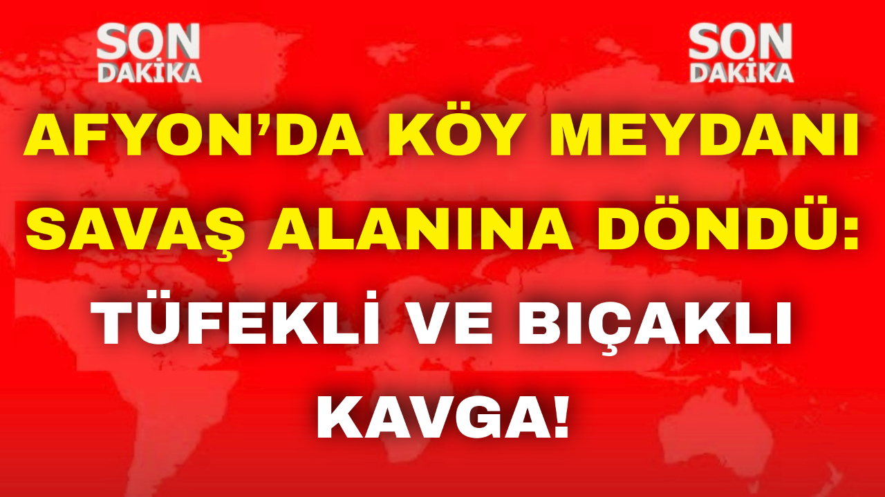 Afyon’da Köy Meydanı Savaş Alanına Döndü: Tüfekli ve Bıçaklı Kavga!
