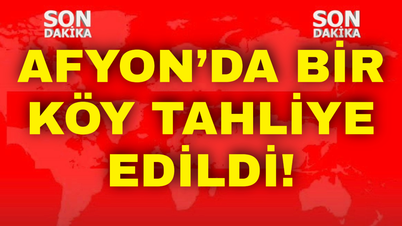 Afyon’da Bir Köy Tahliye Edildi!