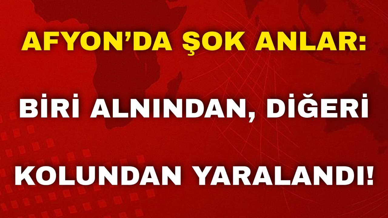 Afyon’da Şok Anlar: Biri Alnından, Diğeri Kolundan Yaralandı!