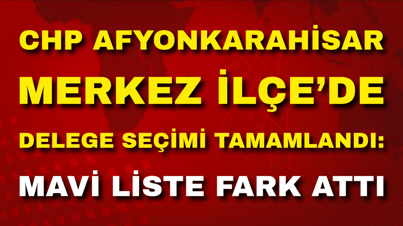 CHP Afyonkarahisar Merkez İlçe’de Delege Seçimi Tamamlandı: Mavi Liste Fark Attı
