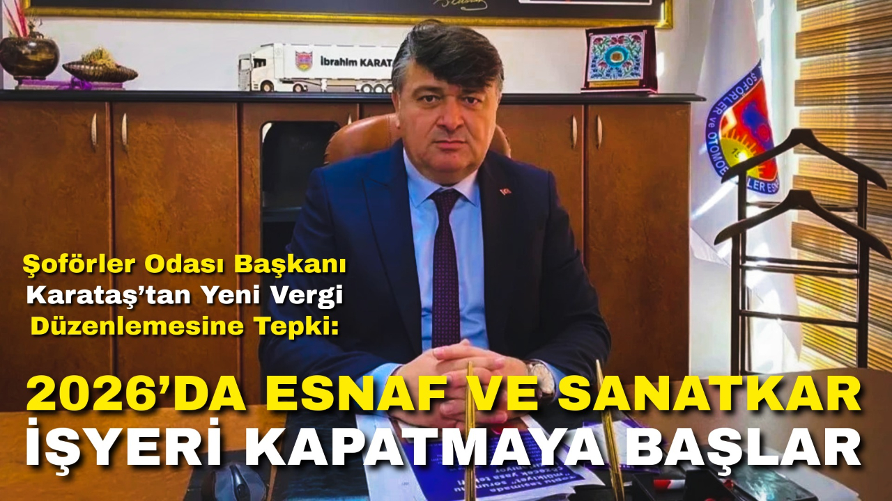 Şoförler Odası Başkanı Karataş’tan Yeni Vergi Düzenlemesine Tepki: “2026’da Esnaf ve Sanatkar İşyeri Kapatmaya Başlar”
