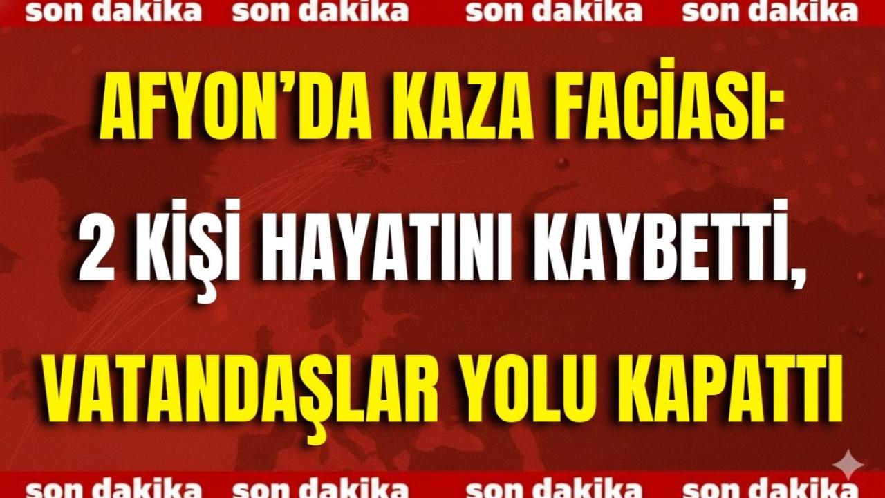 Afyon'da Trafik Kazası Meydana Geldi 2 Kişi Hayatını Kaybetti Belde Halkı Yolu Trafige Kapattı