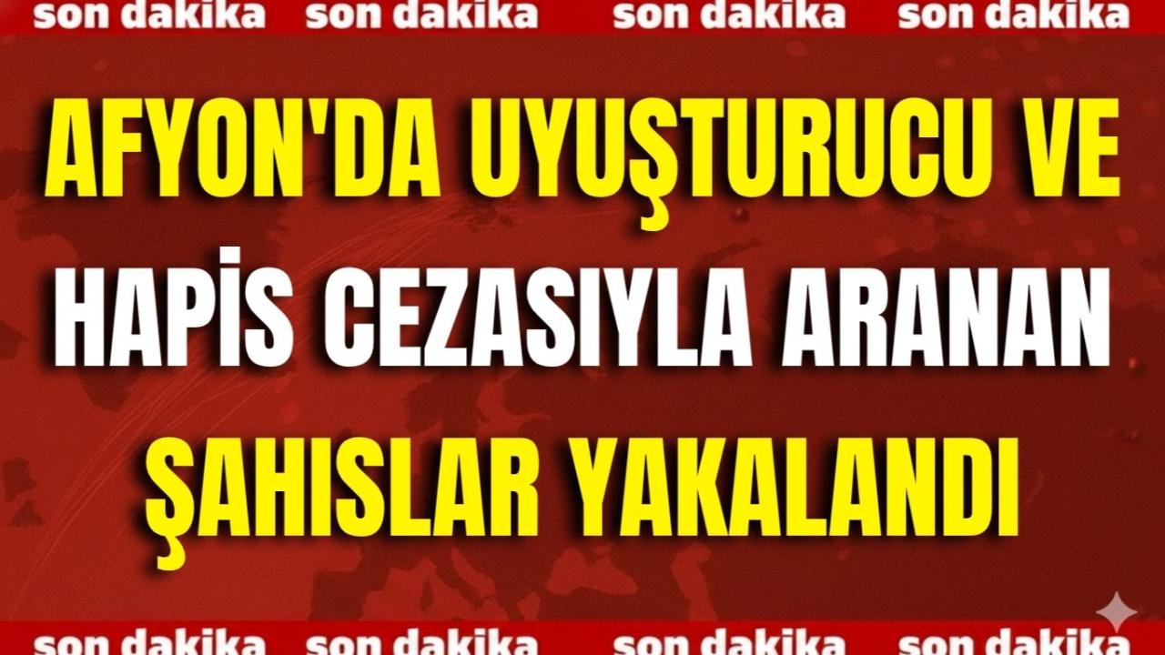 Afyon'da Uyuşturucu ve Hapis Cezasıyla Aranan Şahıslar Yakalandı