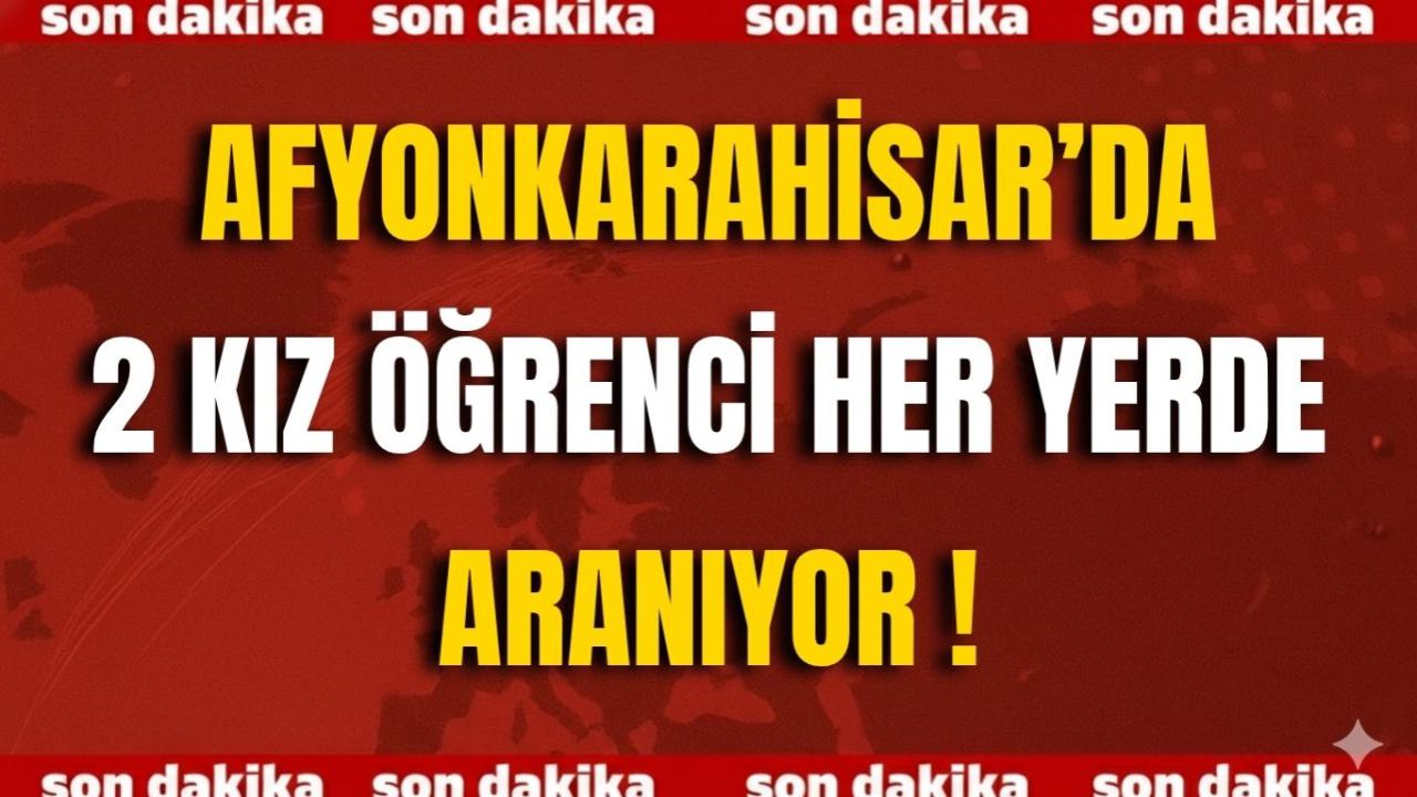 Afyonkarahisar’da 2 Kız Öğrencisi Her Yerde Aranıyor