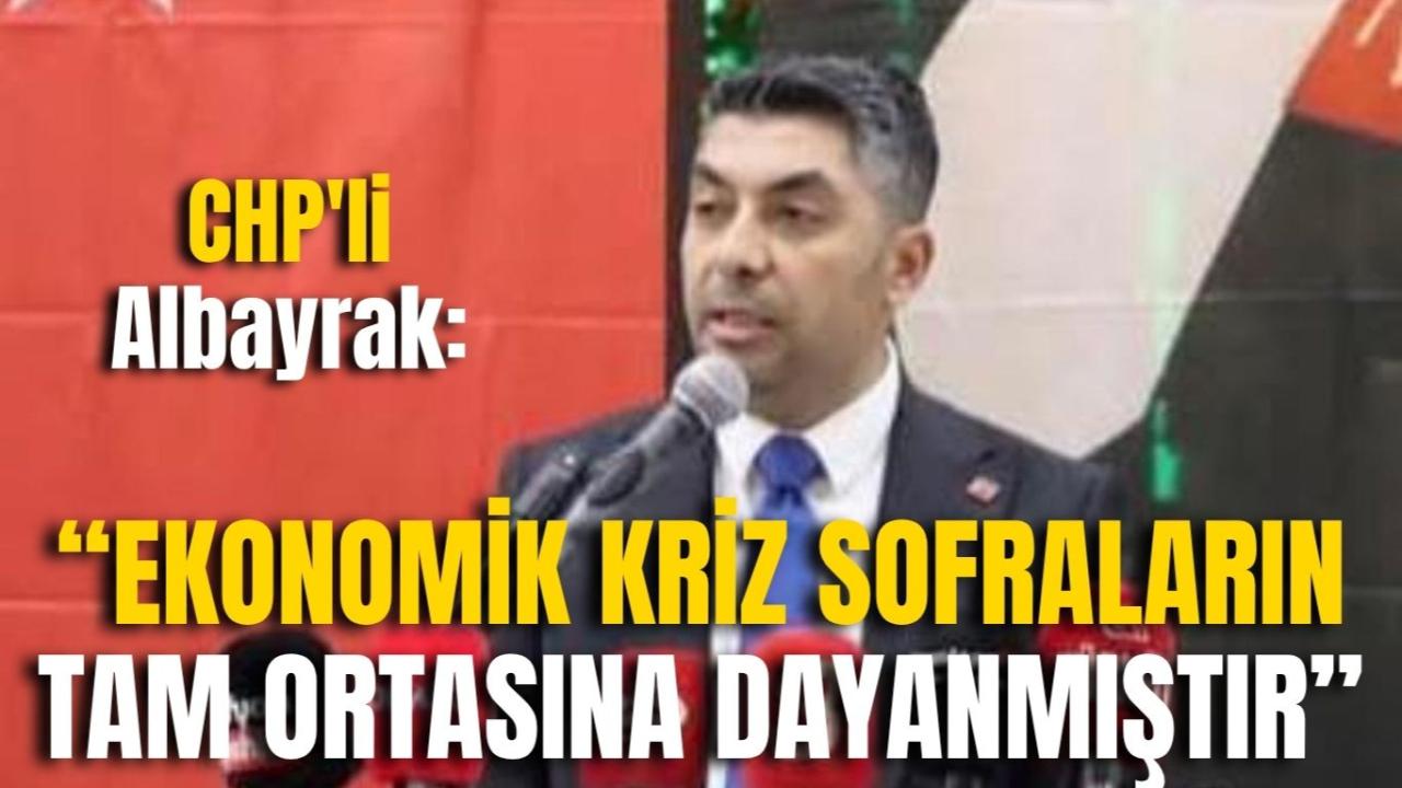 CHP'li Albayrak: “Ekonomik Kriz Sofraların Tam Ortasına Dayanmıştır”