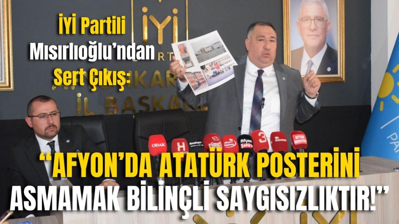 İYİ Partili Mısırlıoğlu’ndan Sert Çıkış: “Afyon’da Atatürk Posterini Asmamak Bilinçli Saygısızlıktır!”