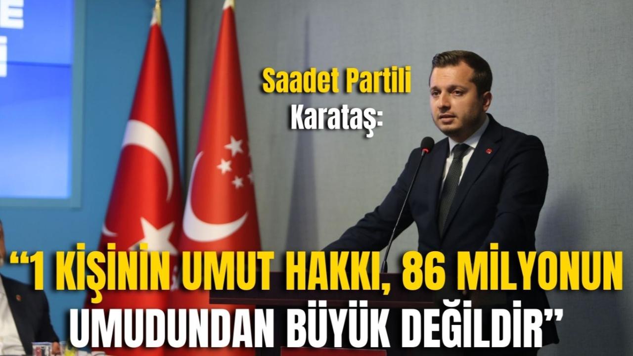 Saadet Partili Karataş: “1 Kişinin Umut Hakkı, 86 Milyonun Umudundan Büyük Değildir”