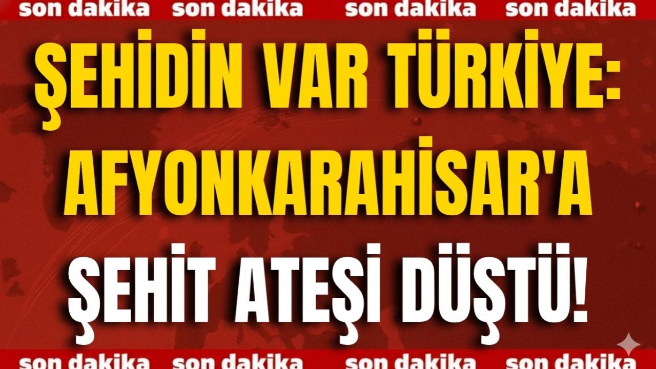 Şehidin Var Türkiye: Afyonkarahisar'a Şehit Ateşi Düştü!