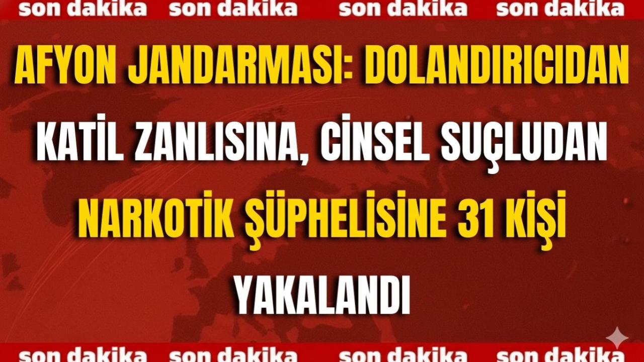 Afyon Jandarması: Dolandırıcıdan Katil Zanlısına, Cinsel Suçludan Narkotik Şüphelisine 31 Kişi Yakalandı