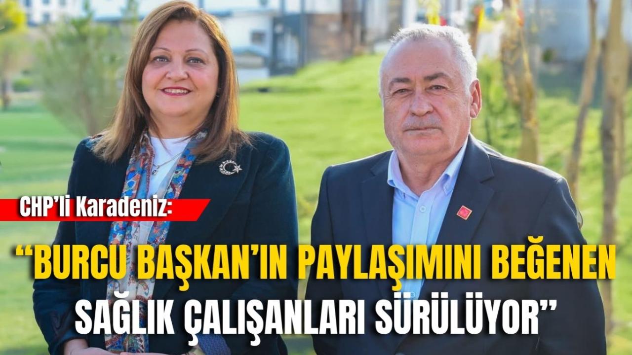 CHP’li Karadeniz: “Burcu Başkan’ın Paylaşımını Beğenen Sağlık Çalışanları Sürülüyor”