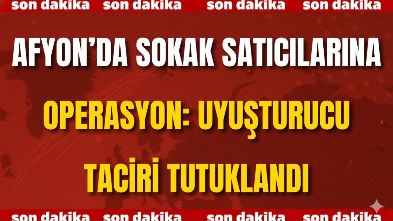 Afyon’da Sokak Satıcılarına Operasyon: Uyuşturucu Taciri Tutuklandı