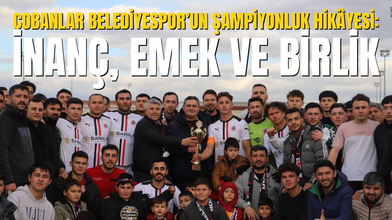Çobanlar Belediyespor’un Şampiyonluk Hikâyesi: İnanç, Emek ve Birlik