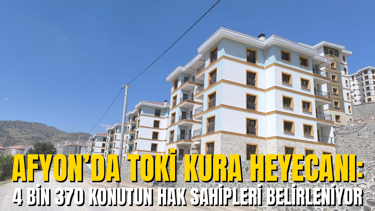 Afyon’da TOKİ Kura Heyecanı: 4 Bin 370 Konutun Hak Sahipleri Belirleniyor