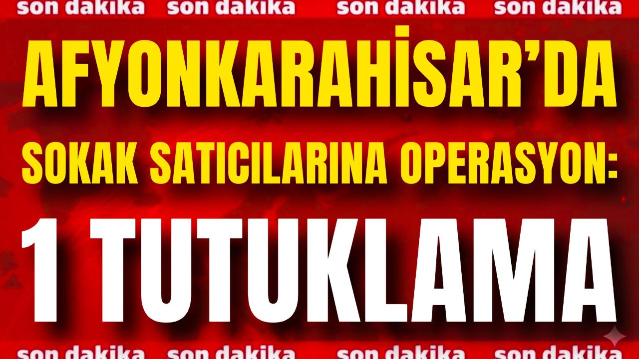 Afyonkarahisar’da Sokak Satıcılarına Operasyon: 1 Tutuklama