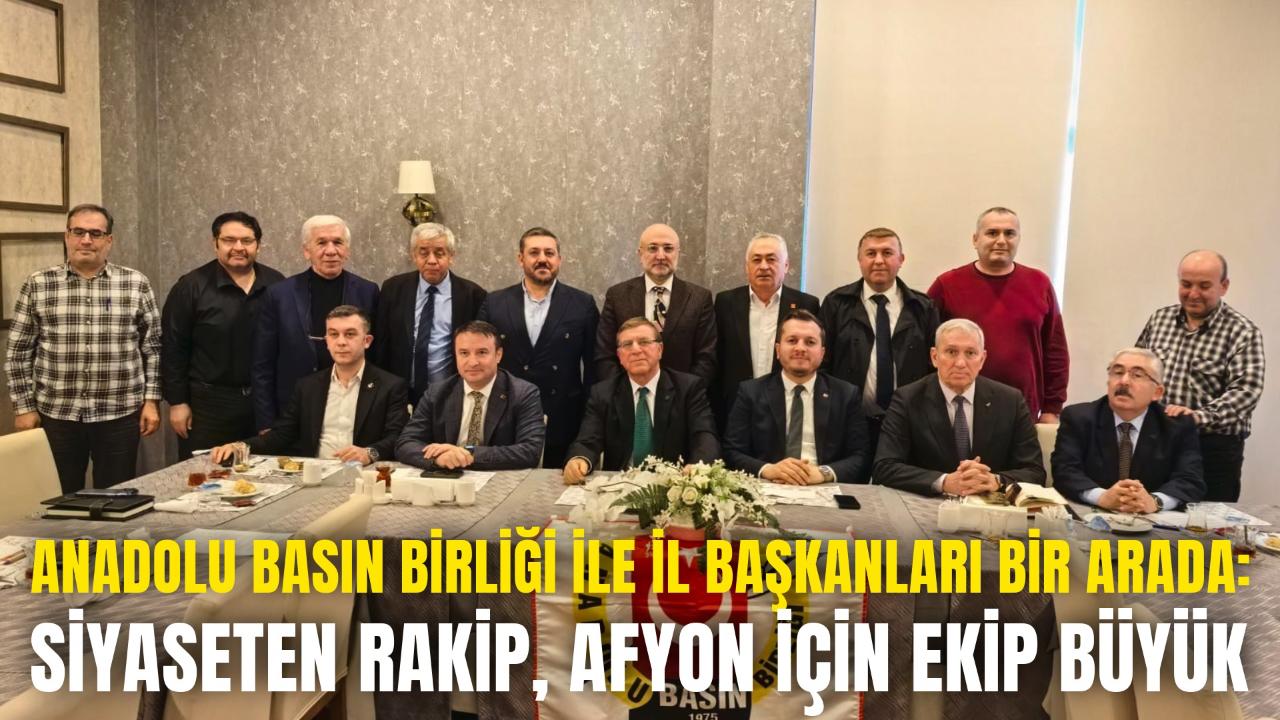Anadolu Basın Birliği ile İl Başkanları Bir Arada: Siyaseten Rakip, Afyon İçin Ekip