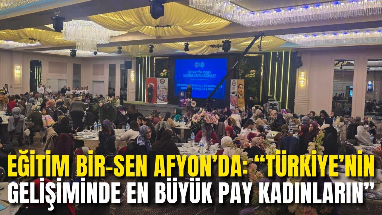 Eğitim Bir-Sen Afyon’da “Eğitime Yön Veren Kadınlar” Buluştu: “Türkiye’nin Gelişiminde En Büyük Pay Kadınların”