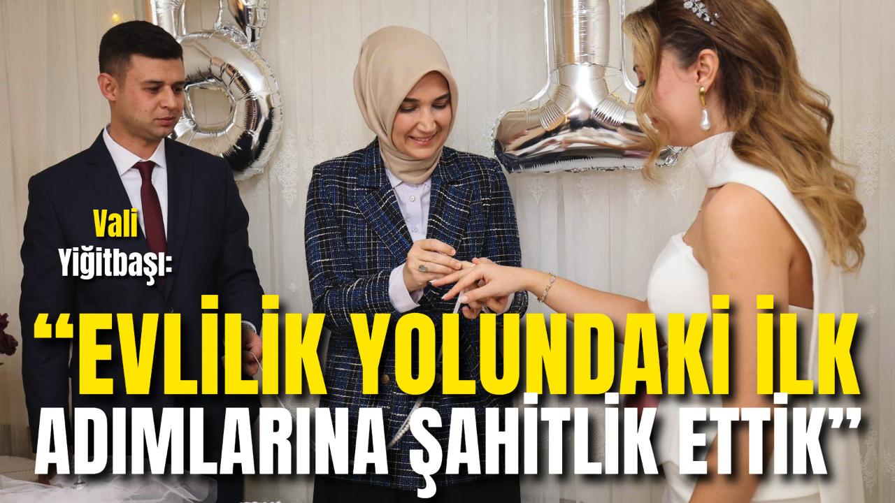 Vali Yiğitbaşı: “Evlilik Yolundaki İlk Adımlarına Şahitlik Ettik”