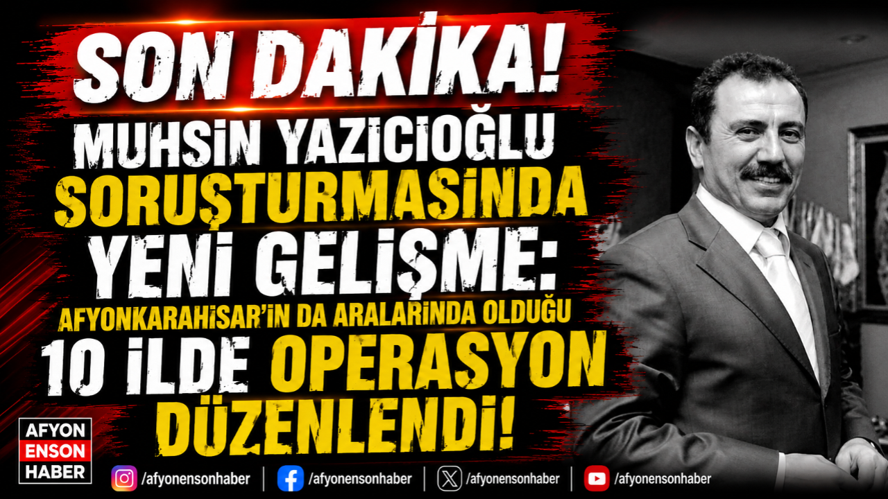 Muhsin Yazıcıoğlu Soruşturmasında Yeni Gelişme: Afyonkarahisar’ın da Aralarında Olduğu 10 İlde Operasyon Düzenlendi